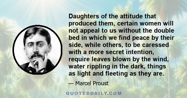 Daughters of the attitude that produced them, certain women will not appeal to us without the double bed in which we find peace by their side, while others, to be caressed with a more secret intention, require leaves