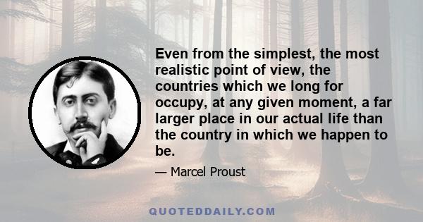 Even from the simplest, the most realistic point of view, the countries which we long for occupy, at any given moment, a far larger place in our actual life than the country in which we happen to be.