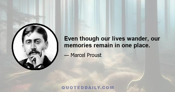 Even though our lives wander, our memories remain in one place.