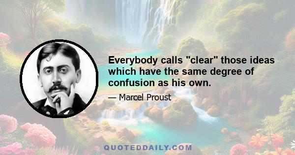 Everybody calls clear those ideas which have the same degree of confusion as his own.