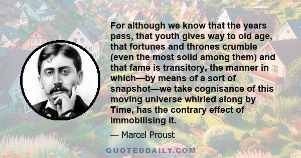 For although we know that the years pass, that youth gives way to old age, that fortunes and thrones crumble (even the most solid among them) and that fame is transitory, the manner in which—by means of a sort of