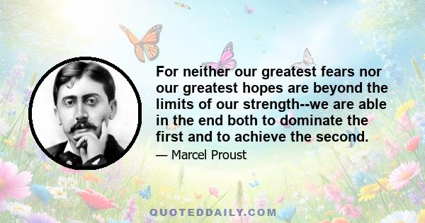 For neither our greatest fears nor our greatest hopes are beyond the limits of our strength--we are able in the end both to dominate the first and to achieve the second.