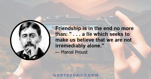 Friendship is in the end no more than:  . . . a lie which seeks to make us believe that we are not irremediably alone.