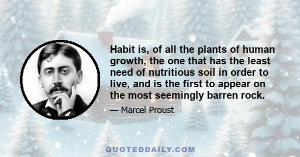 Habit is, of all the plants of human growth, the one that has the least need of nutritious soil in order to live, and is the first to appear on the most seemingly barren rock.