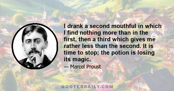 I drank a second mouthful in which I find nothing more than in the first, then a third which gives me rather less than the second. It is time to stop; the potion is losing its magic.