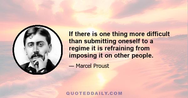 If there is one thing more difficult than submitting oneself to a regime it is refraining from imposing it on other people.