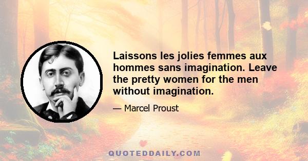 Laissons les jolies femmes aux hommes sans imagination. Leave the pretty women for the men without imagination.