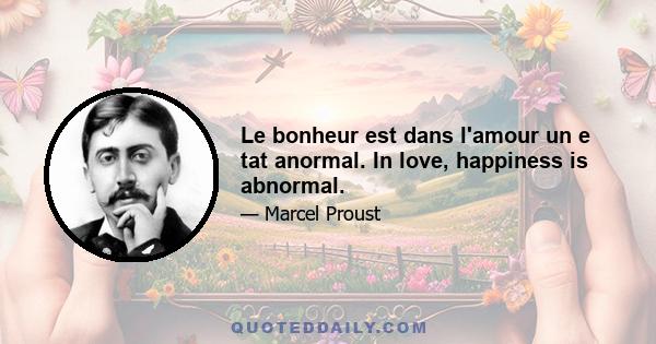 Le bonheur est dans l'amour un e tat anormal. In love, happiness is abnormal.