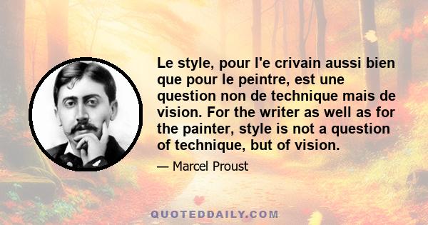 Le style, pour l'e crivain aussi bien que pour le peintre, est une question non de technique mais de vision. For the writer as well as for the painter, style is not a question of technique, but of vision.