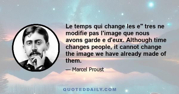 Le temps qui change les e tres ne modifie pas l'image que nous avons garde e d'eux. Although time changes people, it cannot change the image we have already made of them.