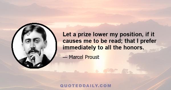 Let a prize lower my position, if it causes me to be read; that I prefer immediately to all the honors.