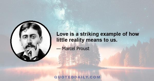 Love is a striking example of how little reality means to us.