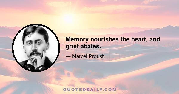 Memory nourishes the heart, and grief abates.