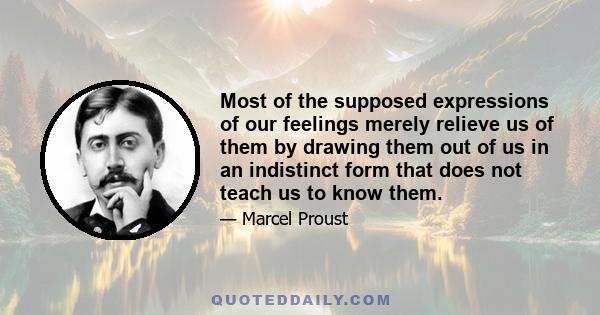 Most of the supposed expressions of our feelings merely relieve us of them by drawing them out of us in an indistinct form that does not teach us to know them.