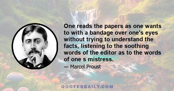 One reads the papers as one wants to with a bandage over one's eyes without trying to understand the facts, listening to the soothing words of the editor as to the words of one s mistress.