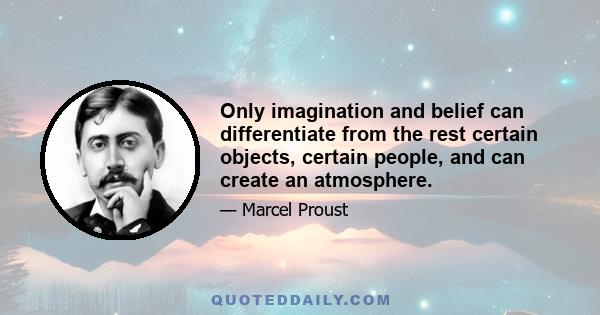 Only imagination and belief can differentiate from the rest certain objects, certain people, and can create an atmosphere.