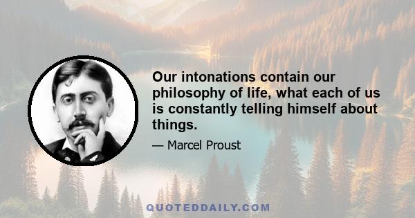 Our intonations contain our philosophy of life, what each of us is constantly telling himself about things.