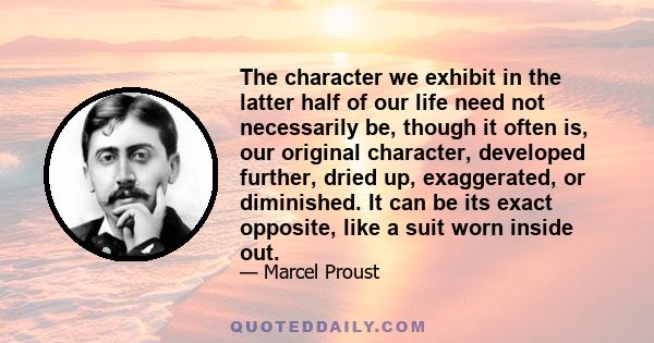 The character we exhibit in the latter half of our life need not necessarily be, though it often is, our original character, developed further, dried up, exaggerated, or diminished. It can be its exact opposite, like a