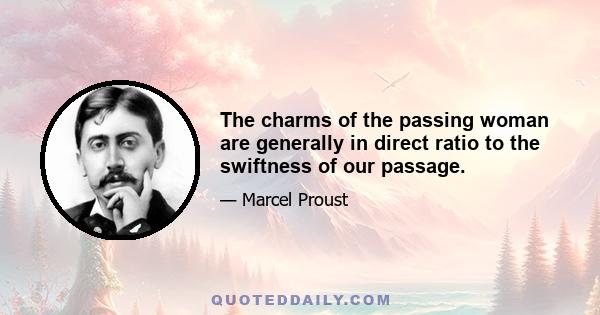 The charms of the passing woman are generally in direct ratio to the swiftness of our passage.