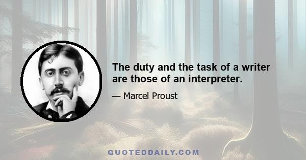 The duty and the task of a writer are those of an interpreter.