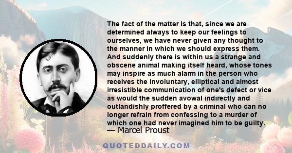 The fact of the matter is that, since we are determined always to keep our feelings to ourselves, we have never given any thought to the manner in which we should express them. And suddenly there is within us a strange