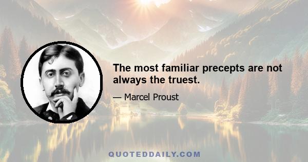 The most familiar precepts are not always the truest.