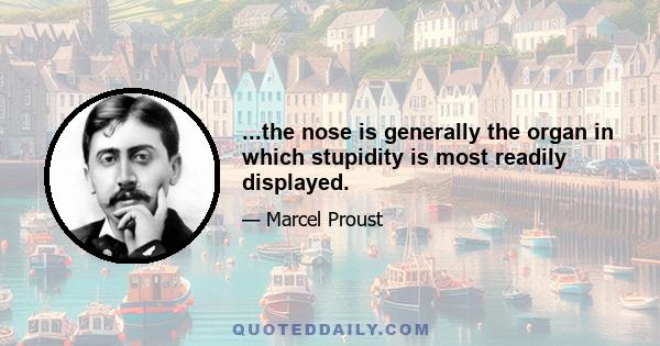 ...the nose is generally the organ in which stupidity is most readily displayed.