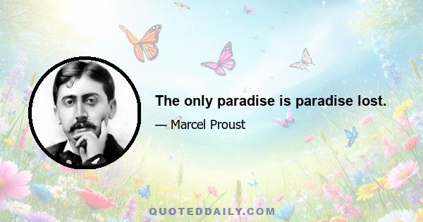 The only paradise is paradise lost.