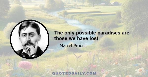 The only possible paradises are those we have lost