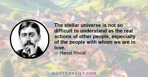 The stellar universe is not so difficult to understand as the real actions of other people, especially of the people with whom we are in love.