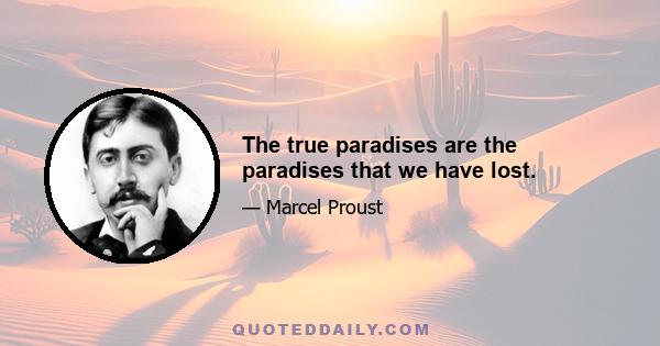 The true paradises are the paradises that we have lost.