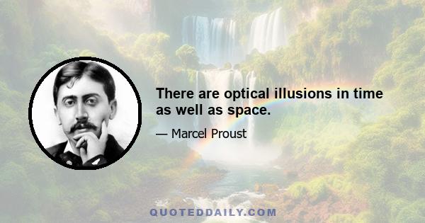 There are optical illusions in time as well as space.