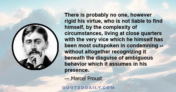 There is probably no one, however rigid his virtue, who is not liable to find himself, by the complexity of circumstances, living at close quarters with the very vice which he himself has been most outspoken in