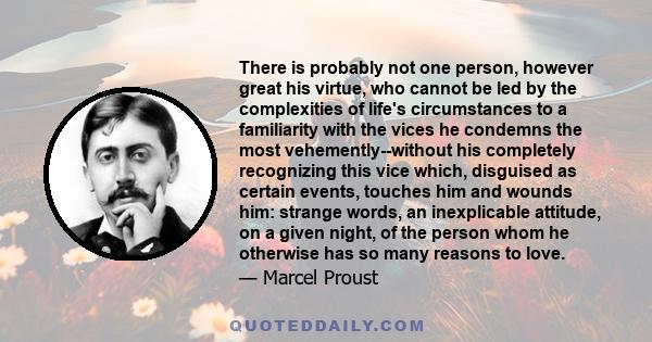 There is probably not one person, however great his virtue, who cannot be led by the complexities of life's circumstances to a familiarity with the vices he condemns the most vehemently--without his completely