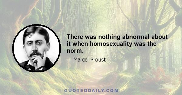 There was nothing abnormal about it when homosexuality was the norm.