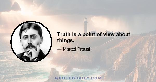 Truth is a point of view about things.