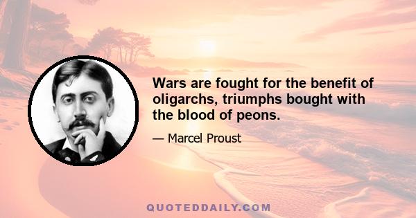 Wars are fought for the benefit of oligarchs, triumphs bought with the blood of peons.