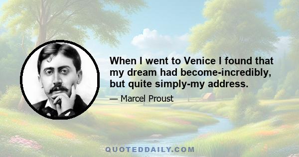 When I went to Venice I found that my dream had become-incredibly, but quite simply-my address.