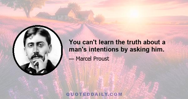 You can't learn the truth about a man's intentions by asking him.