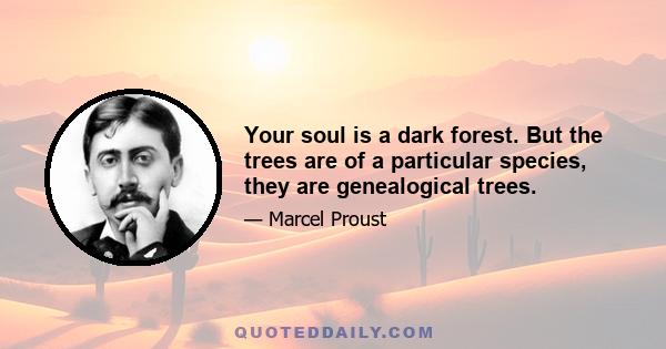 Your soul is a dark forest. But the trees are of a particular species, they are genealogical trees.