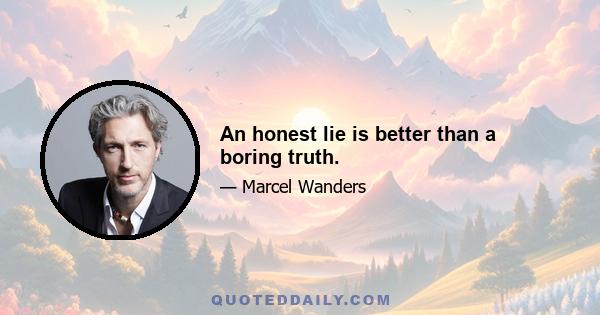 An honest lie is better than a boring truth.