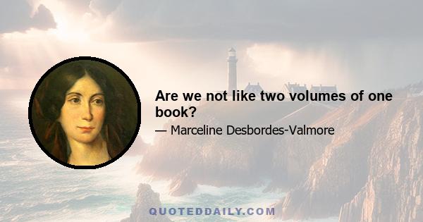 Are we not like two volumes of one book?