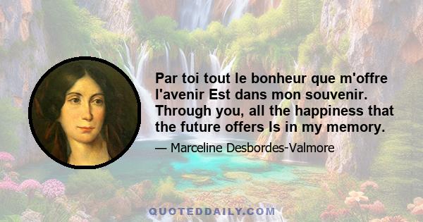 Par toi tout le bonheur que m'offre l'avenir Est dans mon souvenir. Through you, all the happiness that the future offers Is in my memory.