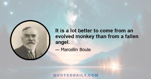 It is a lot better to come from an evolved monkey than from a fallen angel.