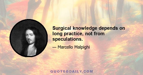 Surgical knowledge depends on long practice, not from speculations.