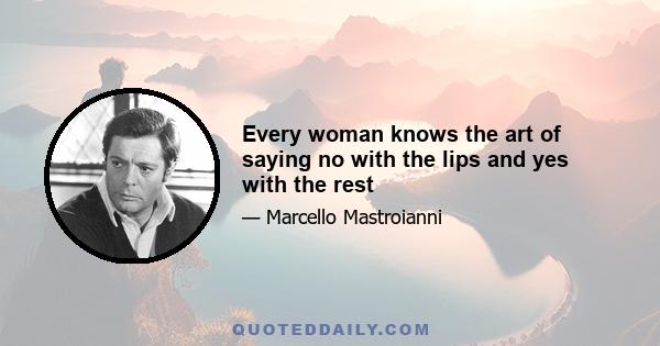 Every woman knows the art of saying no with the lips and yes with the rest