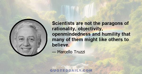 Scientists are not the paragons of rationality, objectivity, openmindedness and humility that many of them might like others to believe.