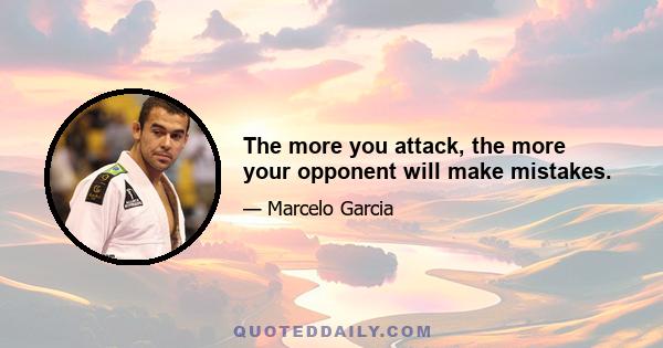 The more you attack, the more your opponent will make mistakes.