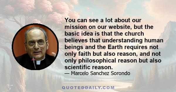 You can see a lot about our mission on our website, but the basic idea is that the church believes that understanding human beings and the Earth requires not only faith but also reason, and not only philosophical reason 