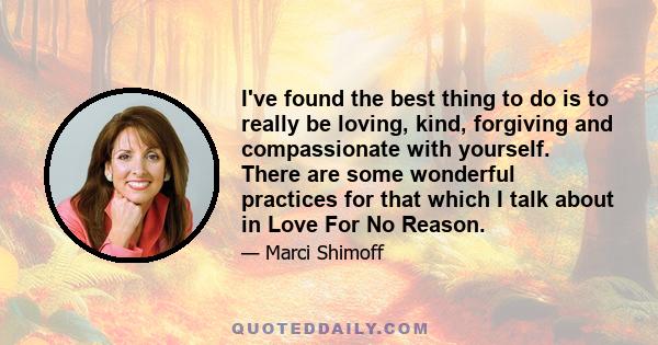 I've found the best thing to do is to really be loving, kind, forgiving and compassionate with yourself. There are some wonderful practices for that which I talk about in Love For No Reason.